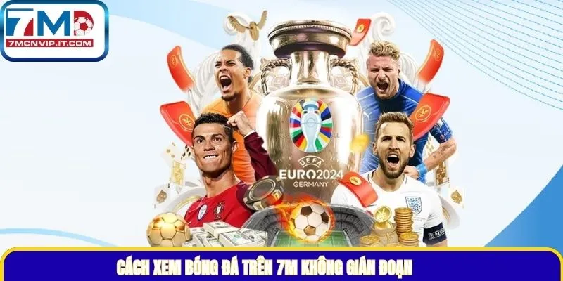 Cách xem bóng đá trên 7M không gián đoạn