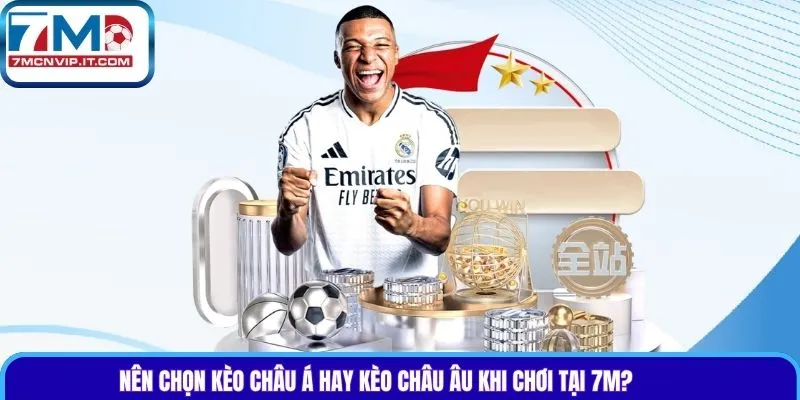 Nên chọn kèo châu Á hay kèo châu Âu khi chơi tại 7m?