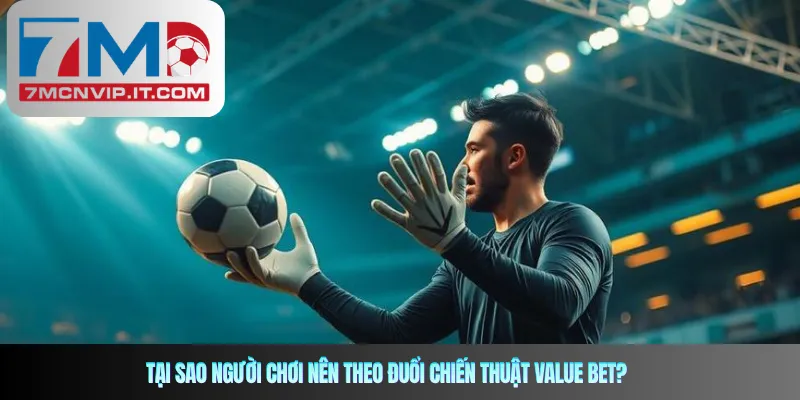 Tại sao người chơi nên theo đuổi chiến thuật Value Bet?