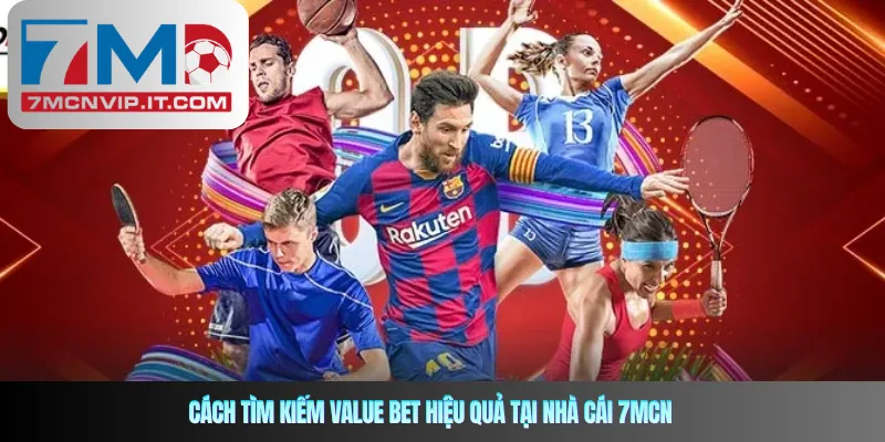 Cách tìm kiếm Value Bet hiệu quả tại nhà cái 7MCN