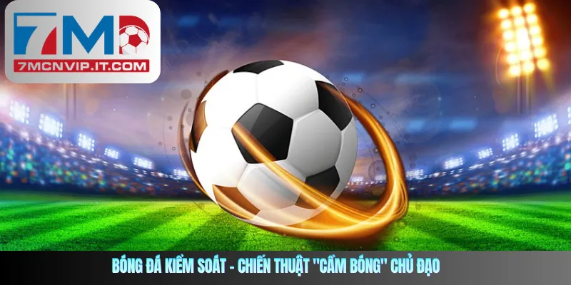 Bóng đá kiểm soát – Chiến thuật "cầm bóng" chủ đạo