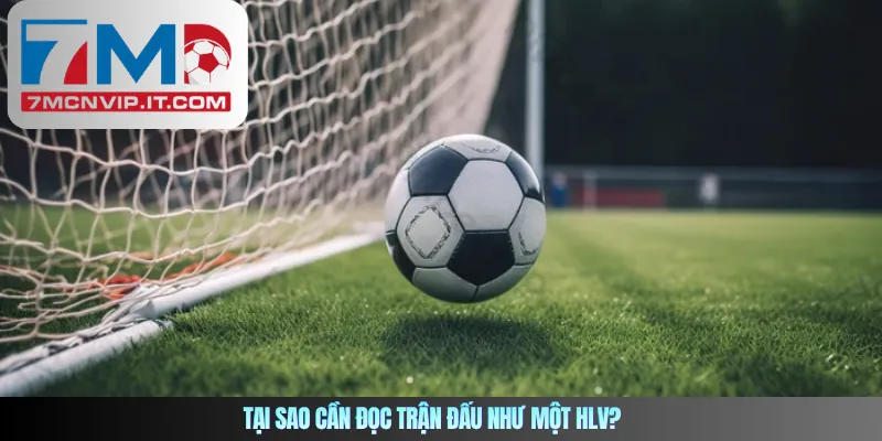 Tại sao cần đọc trận đấu như một HLV?