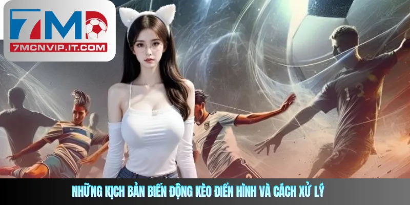 Những kịch bản biến động kèo điển hình và cách xử lý