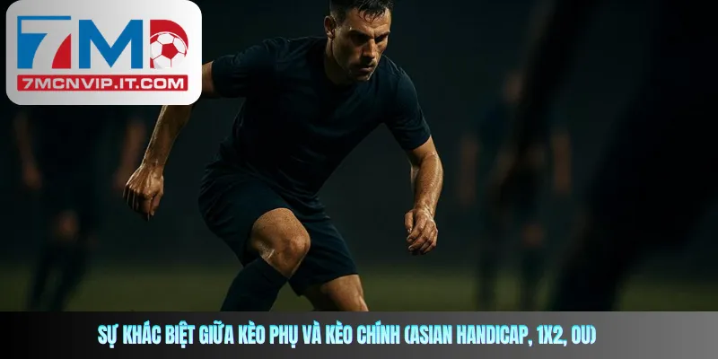 Sự khác biệt giữa kèo phụ và kèo chính (Asian Handicap, 1x2, OU)
