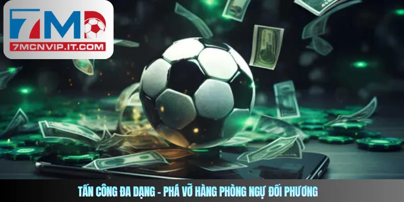Tấn công đa dạng – Phá vỡ hàng phòng ngự đối phương