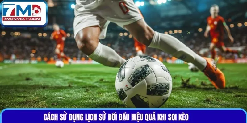 Cách sử dụng lịch sử đối đầu hiệu quả khi soi kèo
