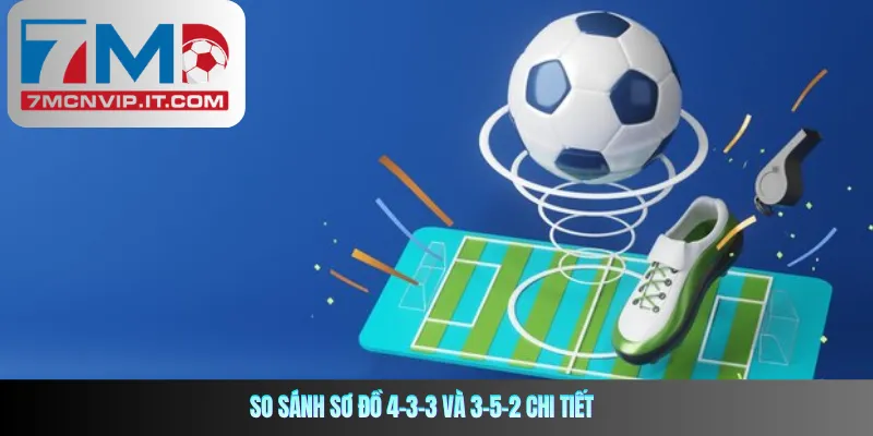So sánh sơ đồ 4-3-3 và 3-5-2 chi tiết