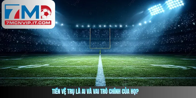Tiền vệ trụ là ai và vai trò chính của họ?
