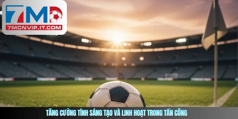 Tăng cường tính sáng tạo và linh hoạt trong tấn công