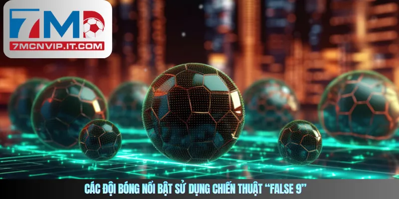 Các đội bóng nổi bật sử dụng chiến thuật “False 9”